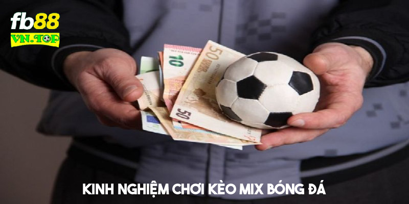 Kinh nghiệm chơi kèo mix bóng đá ăn thưởng nên áp dụng 