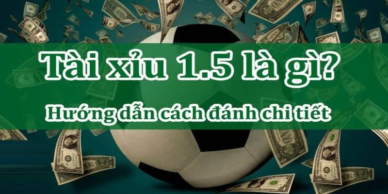 Cách chơi kèo tài xỉu 1.5