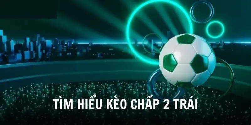 Những điều quan trọng trong kèo chấp 2 trái giúp anh em thắng lớn