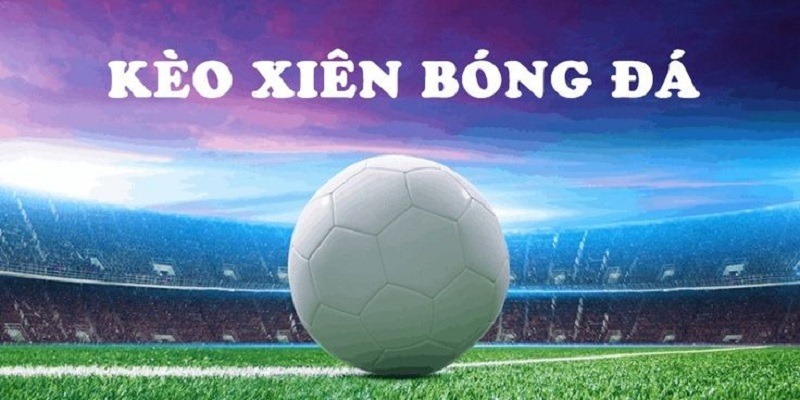 Hướng dẫn cách chơi kèo xiên bóng đá hiệu quả
