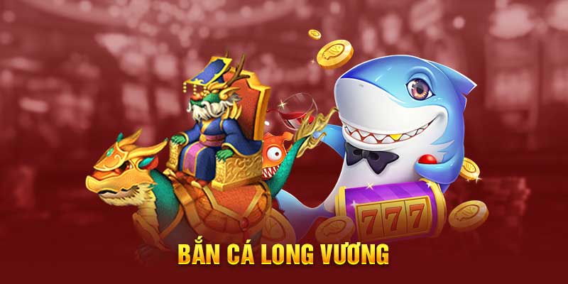 Giới thiệu qua về bắn cá long vương