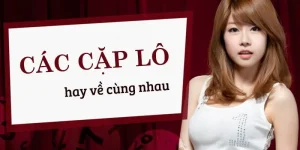 Phân Tích Chi Tiết Những Cặp Lô Hay Về Cùng Nhau Cho Lính Mới