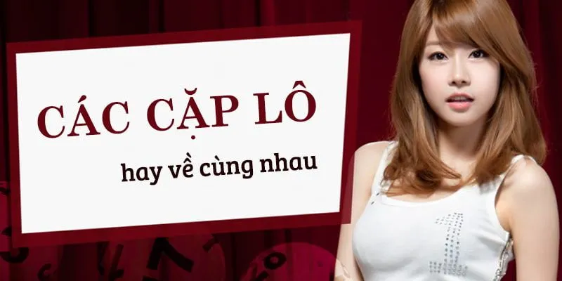 Phân Tích Chi Tiết Những Cặp Lô Hay Về Cùng Nhau Cho Lính Mới