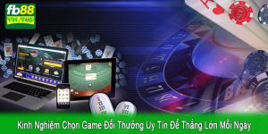 kinh nghiệm chọn game đổi thưởng
