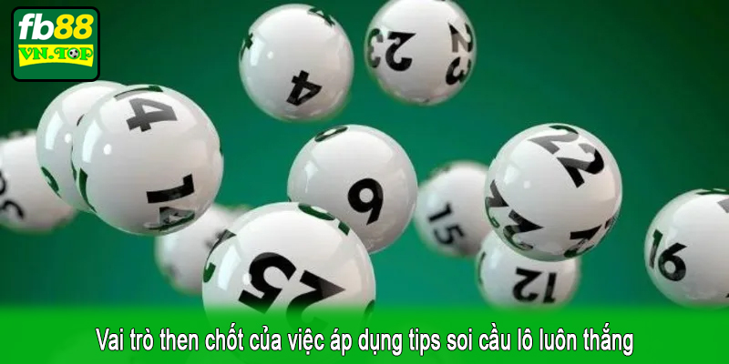 Vai trò then chốt của việc áp dụng tips soi cầu lô luôn thắng