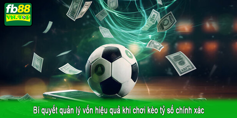 Bí quyết quản lý vốn hiệu quả khi chơi kèo tỷ số chính xác