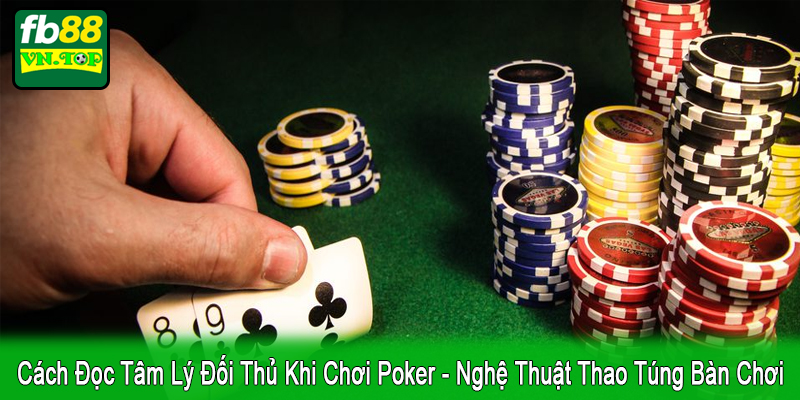 cách đọc tâm lý đối thủ khi chơi Poker