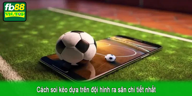Cách soi kèo dựa trên đội hình ra sân chi tiết nhất