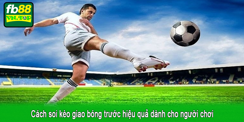 Cách soi kèo giao bóng trước hiệu quả dành cho người chơi
