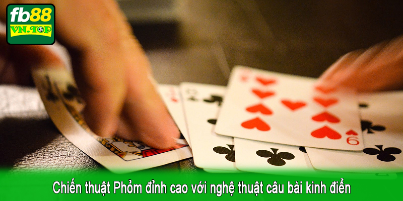 Chiến thuật Phỏm đỉnh cao với nghệ thuật câu bài kinh điển