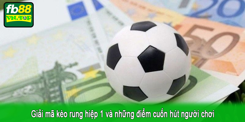 Giải mã kèo rung hiệp 1 và những điểm cuốn hút người chơi
