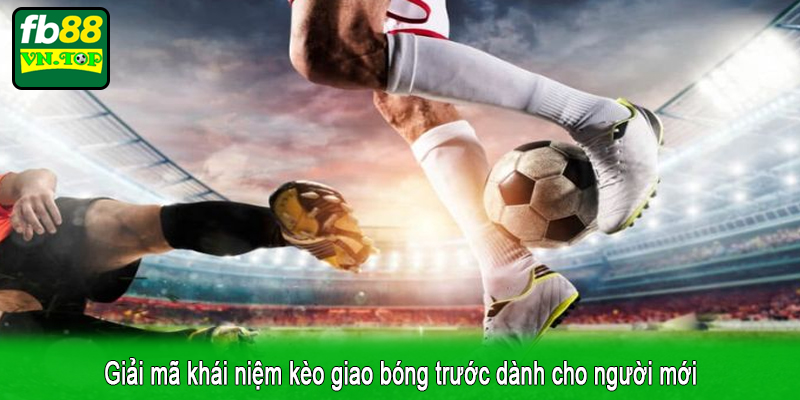 Giải mã khái niệm kèo giao bóng trước dành cho người mới