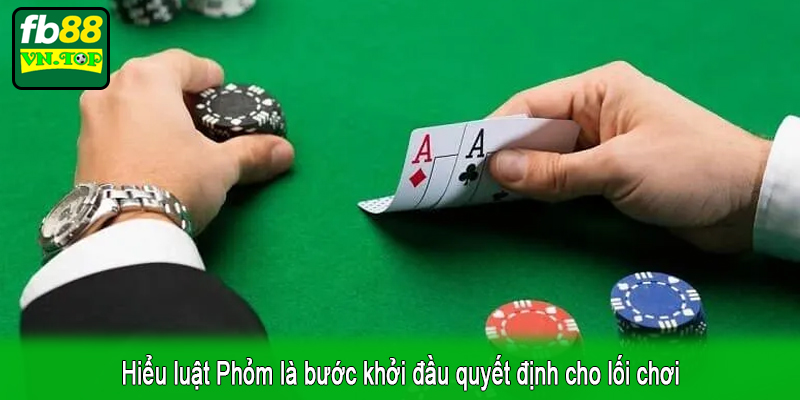 Hiểu luật Phỏm là bước khởi đầu quyết định cho lối chơi