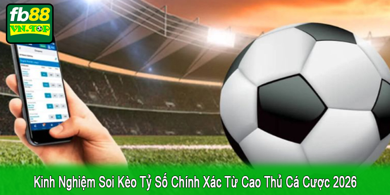 kinh nghiệm soi kèo tỷ số chính xác