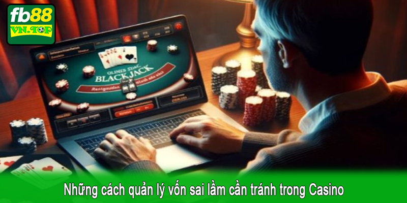 Những cách quản lý vốn sai lầm cần tránh trong Casino