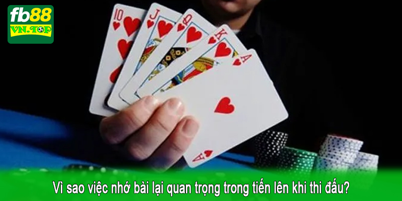 Vì sao việc nhớ bài lại quan trọng trong tiến lên khi thi đấu?