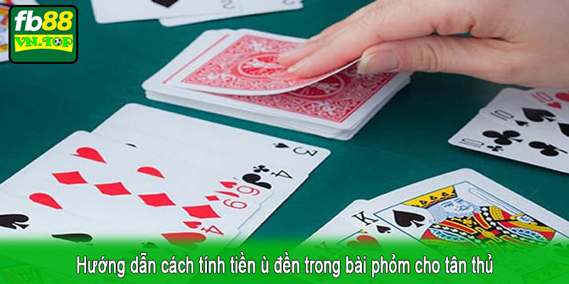 Hướng dẫn cách tính tiền ù đền trong bài phỏm cho tân thủ