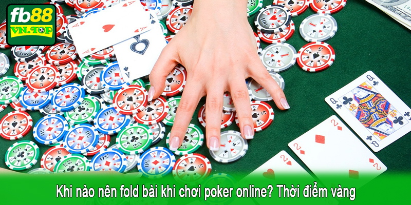Khi nào nên fold bài khi chơi poker online? Thời điểm vàng