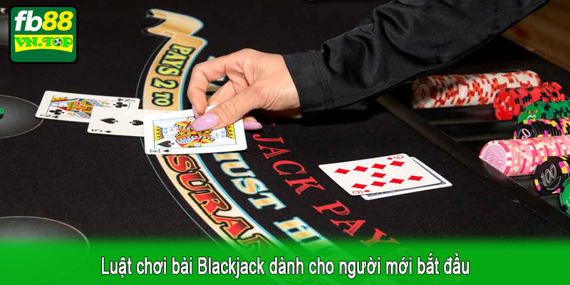 Luật chơi bài Blackjack dành cho người mới bắt đầu