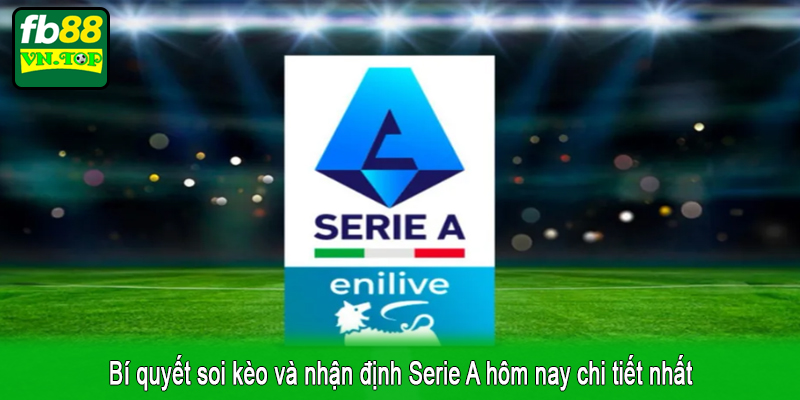 Bí quyết soi kèo và nhận định Serie A hôm nay chi tiết nhất