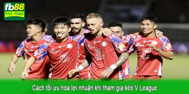 Cách tối ưu hóa lợi nhuận khi tham gia kèo V League