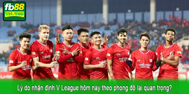 Lý do nhận định V League hôm nay theo phong độ lại quan trọng?
