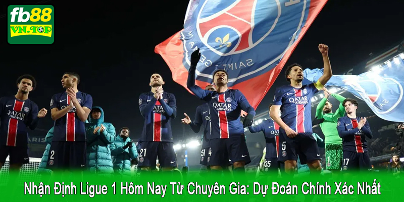 nhận định Ligue 1 hôm nay từ chuyên gia
