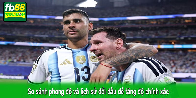 So sánh phong độ và lịch sử đối đầu để tăng độ chính xác