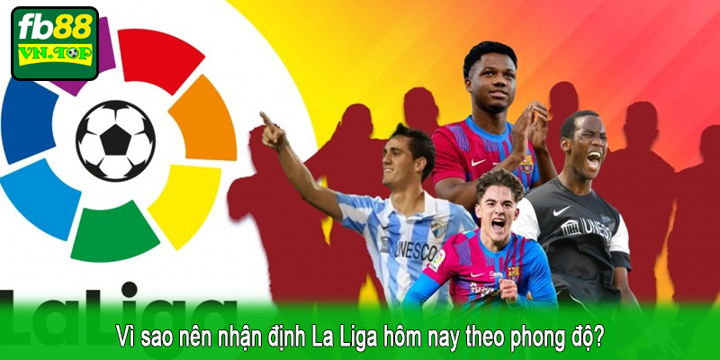 Vì sao nên nhận định La Liga hôm nay theo phong độ?