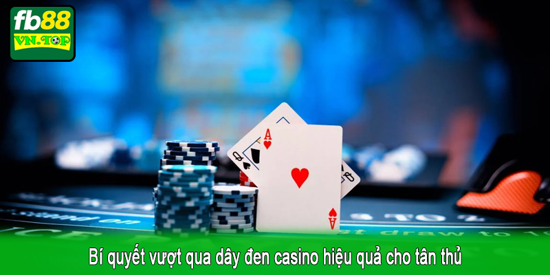 Bí quyết vượt qua dây đen casino hiệu quả cho tân thủ