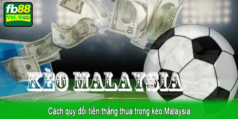 Cách quy đổi tiền thắng thua trong kèo Malaysia