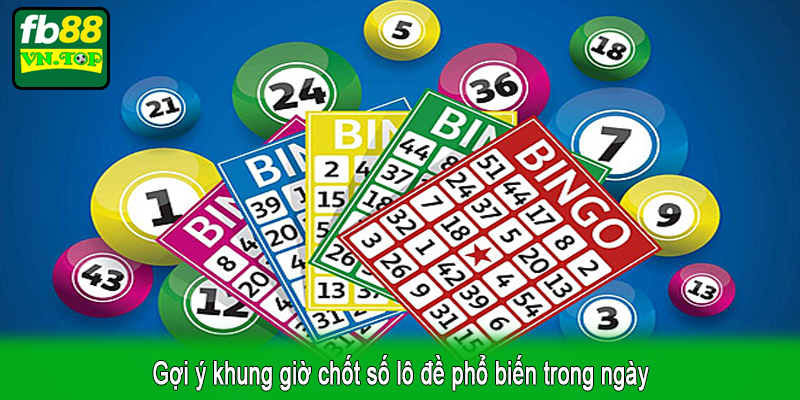 Gợi ý khung giờ chốt số lô đề phổ biến trong ngày