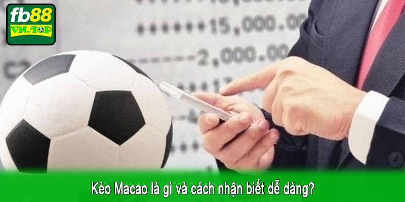 Kèo Macao là gì và cách nhận biết dễ dàng?