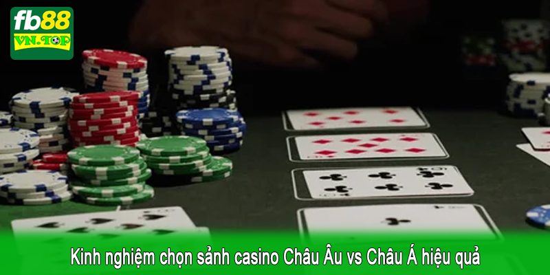 Kinh nghiệm chọn sảnh casino Châu Âu vs Châu Á hiệu quả