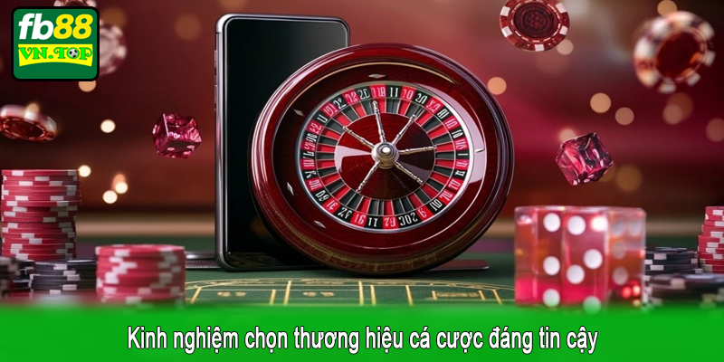 Kinh nghiệm chọn thương hiệu cá cược đáng tin cậy