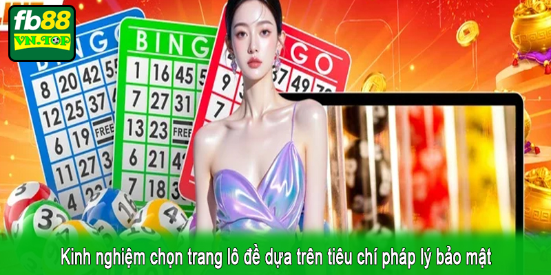 Kinh nghiệm chọn trang lô đề dựa trên tiêu chí pháp lý bảo mật