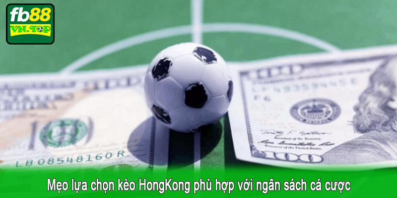 Mẹo lựa chọn kèo HongKong phù hợp với ngân sách cá cược