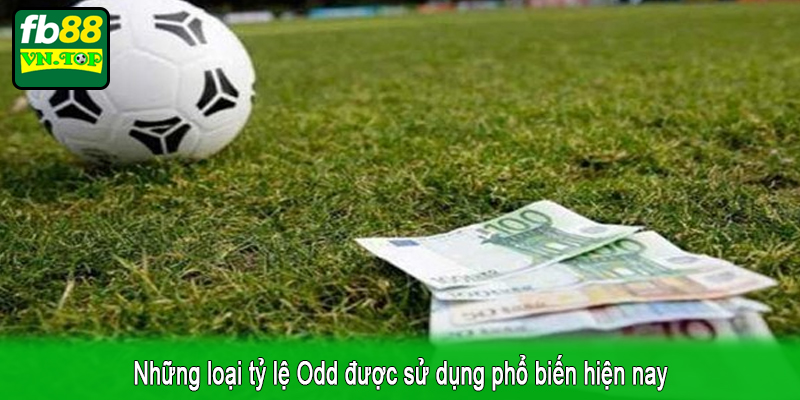 Những loại tỷ lệ Odd được sử dụng phổ biến hiện nay