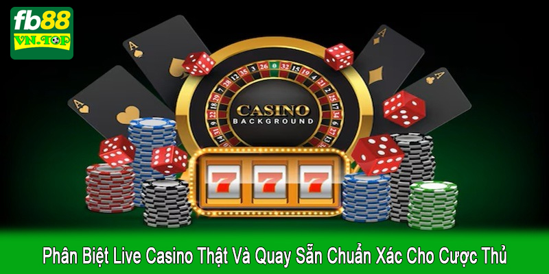 phân biệt live casino thật và quay sẵn