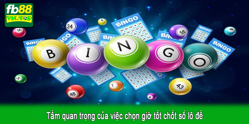 Tầm quan trọng của việc chọn giờ tốt chốt số lô đề
