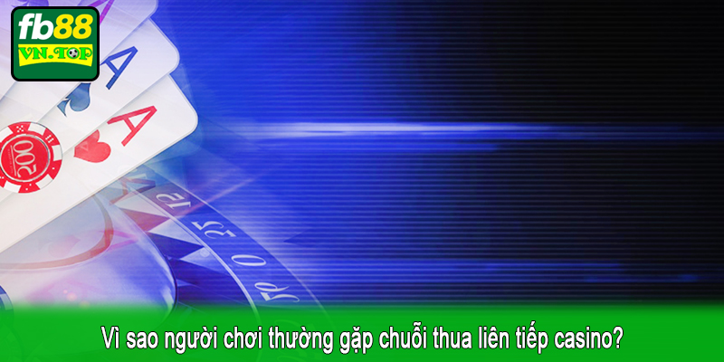 Vì sao người chơi thường gặp chuỗi thua liên tiếp casino?