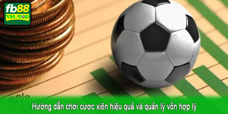 Hướng dẫn chơi cược xiên hiệu quả và quản lý vốn hợp lý