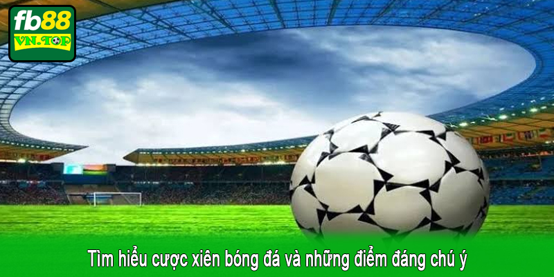 Tìm hiểu cược xiên bóng đá và những điểm đáng chú ý