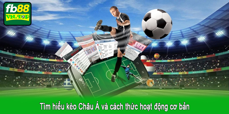 Tìm hiểu kèo Châu Á và cách thức hoạt động cơ bản